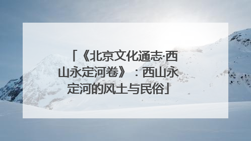 《北京文化通志·西山永定河卷》：西山永定河的风土与民俗