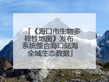 《海口市生物多样性地图》发布 系统整合海口陆海全域生态数据
