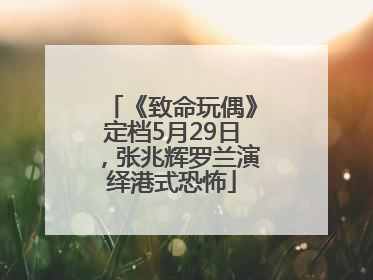 《致命玩偶》定档5月29日，张兆辉罗兰演绎港式恐怖