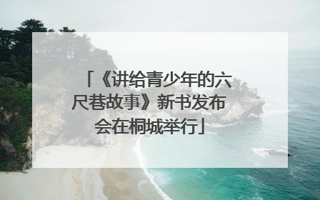 《讲给青少年的六尺巷故事》新书发布会在桐城举行