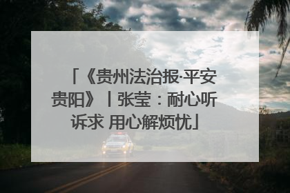 《贵州法治报·平安贵阳》丨张莹：耐心听诉求 用心解烦忧