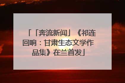 「奔流新闻」《祁连回响：甘肃生态文学作品集》在兰首发