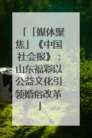 「媒体聚焦」《中国社会报》：山东福彩以公益文化引领婚俗改革