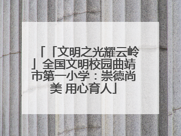 「文明之光耀云岭」全国文明校园曲靖市第一小学：崇德尚美 用心育人