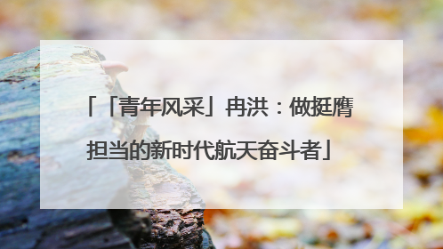「青年风采」冉洪：做挺膺担当的新时代航天奋斗者