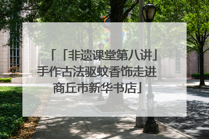 「非遗课堂第八讲」手作古法驱蚊香饰走进商丘市新华书店