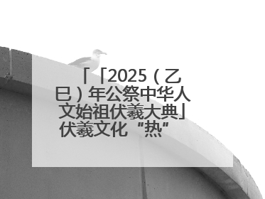 「2025（乙巳）年公祭中华人文始祖伏羲大典」伏羲文化“热” 天水文旅“火”