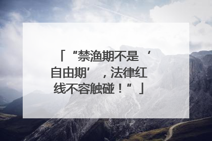 “禁渔期不是‘自由期’，法律红线不容触碰！”