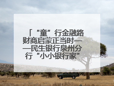 “童”行金融路财商启蒙正当时——民生银行泉州分行“小小银行家”活动点亮少年金融第一课