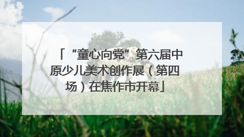 “童心向党”第六届中原少儿美术创作展（第四场）在焦作市开幕
