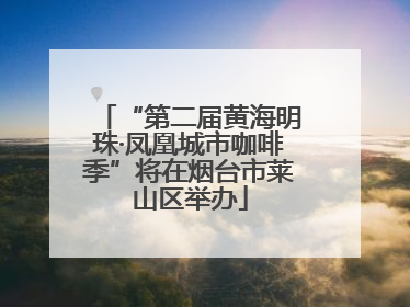 “第二届黄海明珠·凤凰城市咖啡季”将在烟台市莱山区举办