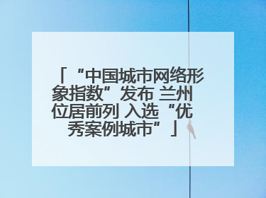“中国城市网络形象指数”发布 兰州位居前列 入选“优秀案例城市”