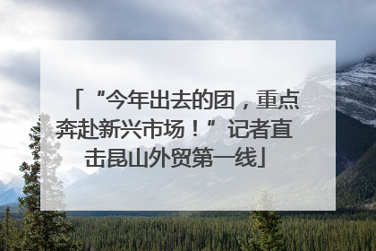 “今年出去的团，重点奔赴新兴市场！”记者直击昆山外贸第一线