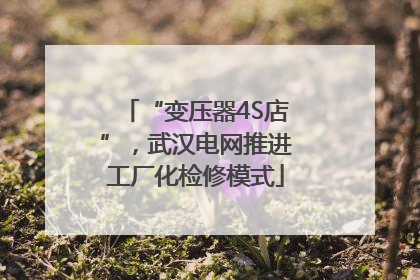 “变压器4S店”，武汉电网推进工厂化检修模式