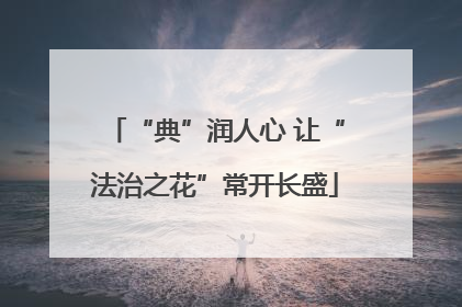 “典”润人心 让“法治之花”常开长盛