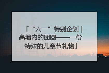 “六一”特别企划｜高墙内的团圆——一份特殊的儿童节礼物
