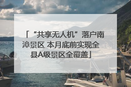 “共享无人机”落户南漳景区 本月底前实现全县A级景区全覆盖
