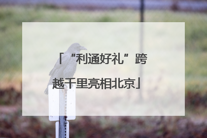 “利通好礼”跨越千里亮相北京