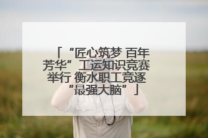 “匠心筑梦 百年芳华”工运知识竞赛举行 衡水职工竞逐“最强大脑”