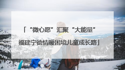 “微心愿”汇聚“大能量” 福建宁德情暖困境儿童成长路