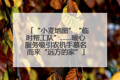 “小麦地图”“临时帮工队”……暖心服务吸引农机手慕名而来“远方的家”