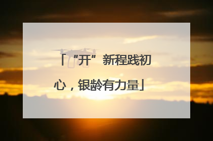“开”新程践初心，银龄有力量