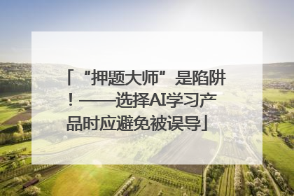 “押题大师”是陷阱！——选择AI学习产品时应避免被误导