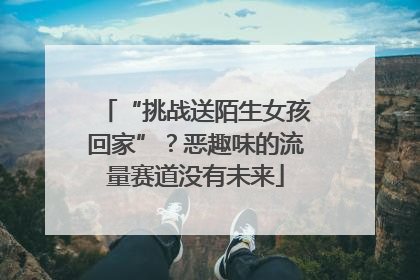 “挑战送陌生女孩回家”？恶趣味的流量赛道没有未来