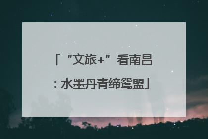 “文旅+”看南昌：水墨丹青缔鸳盟