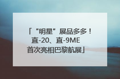 “明星”展品多多！直-20、直-9ME首次亮相巴黎航展