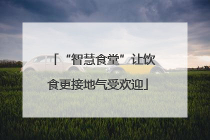 “智慧食堂”让饮食更接地气受欢迎