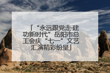 “永远跟党走·建功新时代”岳阳市总工会庆“七一”文艺汇演精彩纷呈