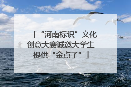 “河南标识”文化创意大赛诚邀大学生提供“金点子”