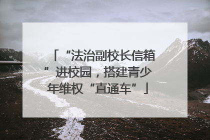 “法治副校长信箱”进校园，搭建青少年维权“直通车”