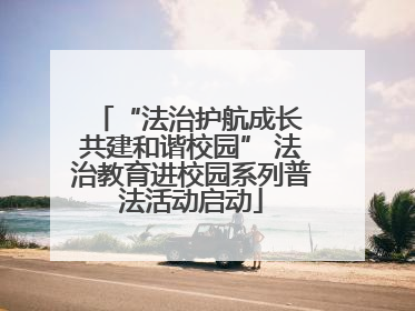 “法治护航成长 共建和谐校园” 法治教育进校园系列普法活动启动
