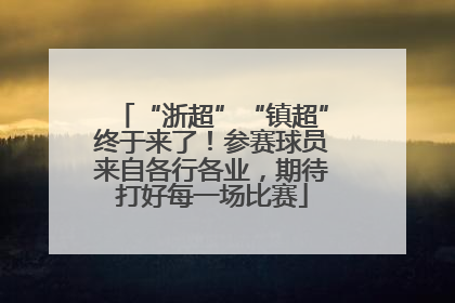 “浙超”“镇超”终于来了！参赛球员来自各行各业，期待打好每一场比赛
