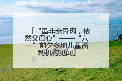 “虽非亲骨肉，依然父母心”——“六一”前夕多地儿童福利机构见闻