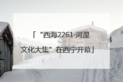 “西海2261·河湟文化大集”在西宁开幕