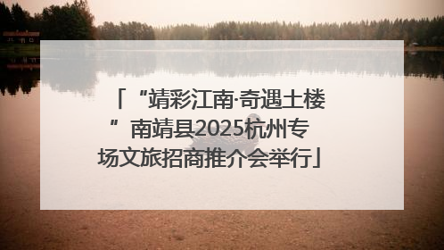 “靖彩江南·奇遇土楼”南靖县2025杭州专场文旅招商推介会举行