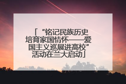 “铭记民族历史 培育家国情怀——爱国主义巡展进高校”活动在兰大启动