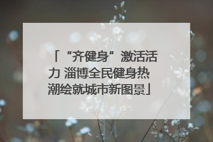 “齐健身”激活活力 淄博全民健身热潮绘就城市新图景