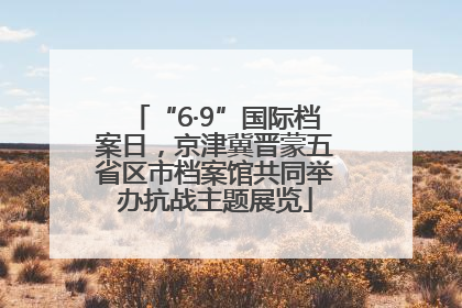“6·9”国际档案日，京津冀晋蒙五省区市档案馆共同举办抗战主题展览