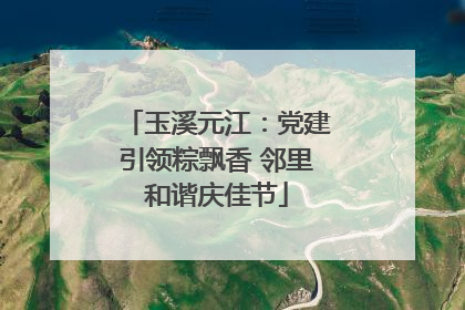 玉溪元江：党建引领粽飘香 邻里和谐庆佳节