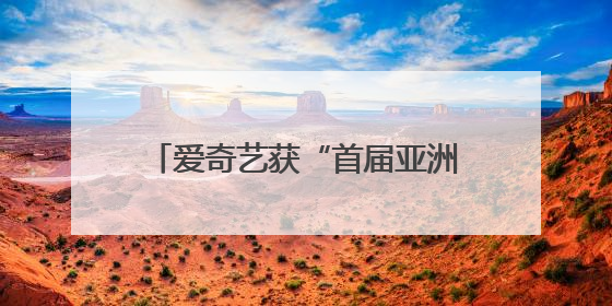 爱奇艺获“首届亚洲微短剧大奖”两项荣誉 精品化显成效