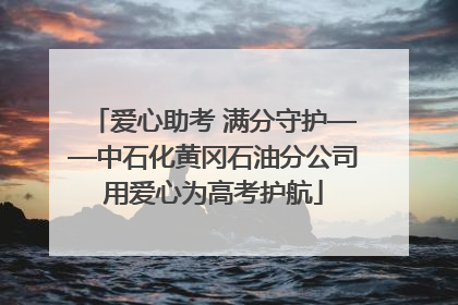 爱心助考 满分守护——中石化黄冈石油分公司用爱心为高考护航