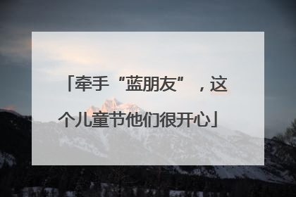 牵手“蓝朋友”，这个儿童节他们很开心