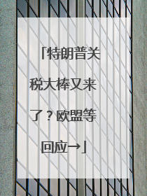 特朗普关税大棒又来了？欧盟等回应→