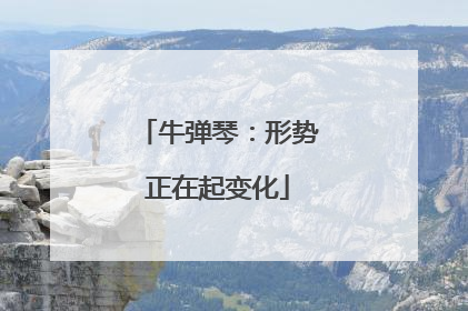 牛弹琴：形势正在起变化