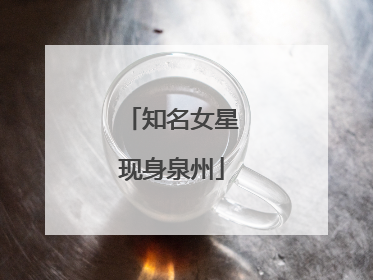 知名女星现身泉州