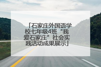 石家庄外国语学校七年级4班“我爱石家庄”社会实践活动成果展示